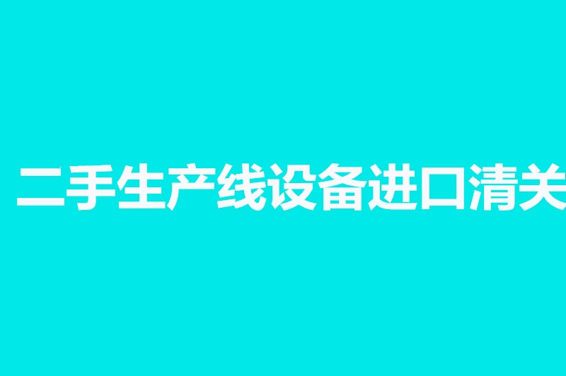 二手生產(chǎn)線設(shè)備進(jìn)口清關(guān).jpg