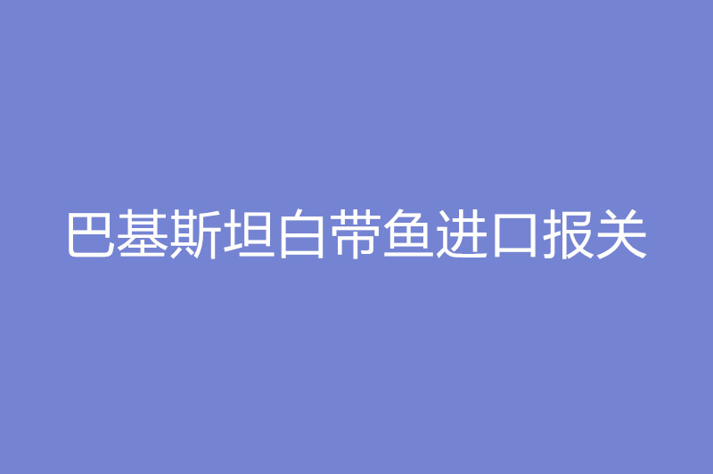 巴基斯坦白帶魚進口報關.jpg