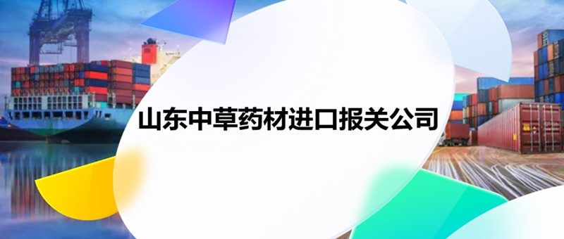 山東中草藥材進(jìn)口報關(guān)公司.jpg
